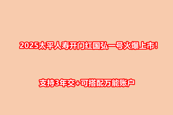 2025太平人寿开门红国弘一号火爆上市！支持3年交+可搭配万能账户