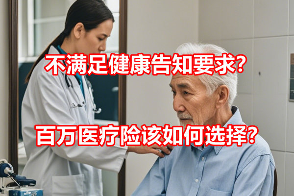 不满足健康告知要求？百万医疗险该如何选择？有免健康告知产品不？