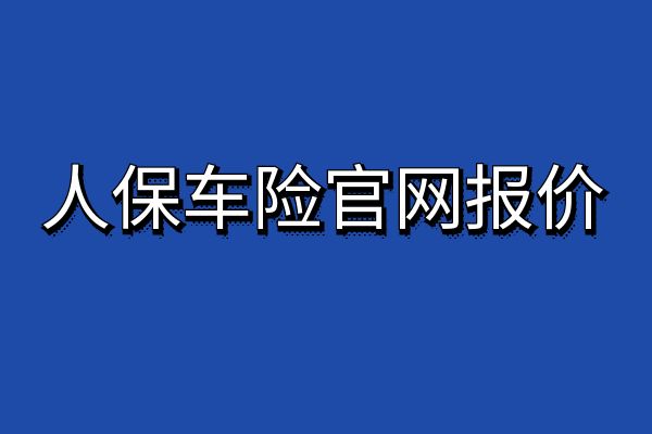 人保车险官网报价、2024人保车险电话、人保车险理赔查询