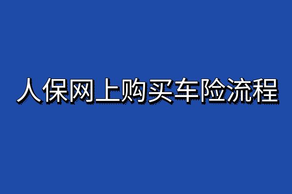 人保车险如何购买？人保网上购买车险流程+中国人保车险网上投保