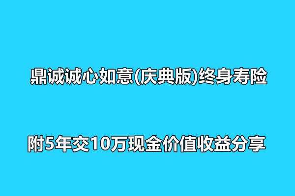 鼎诚诚心如意(庆典版)终身寿险测评介绍，附5年交10万现金价值收益分享