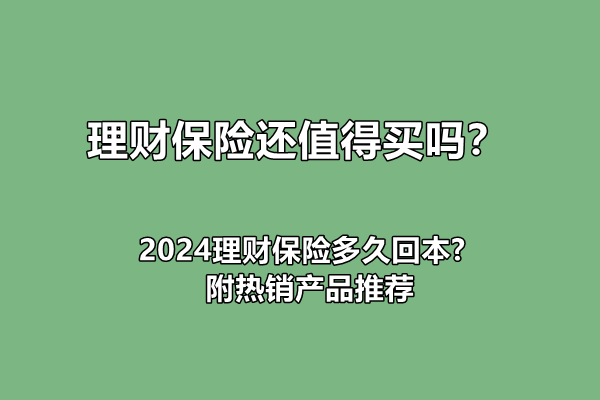 理财保险还值得买吗？2024理财保险多久回本?附热销产品推荐