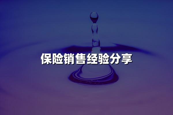 保险销售经验分享(2024年五大实用保险销售经验最新分享)