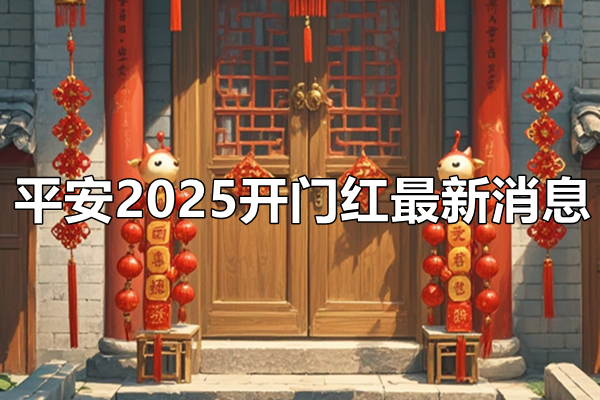 平安2025开门红最新消息，平安2025开门红产品收益一览表