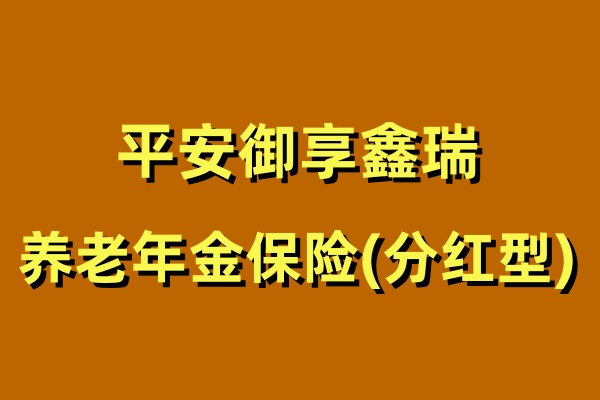 2024平安御享鑫瑞养老年金保险(分红型)咋样？5年交领多少钱？