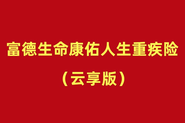 重疾赔5次！富德生命康佑人生(云享版)重疾险怎么样？条款亮点