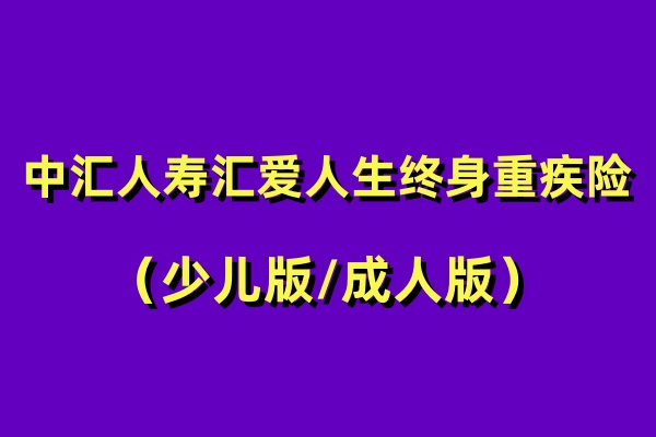 中汇人寿汇爱人生(少儿/成人)终身重疾险怎么样？产品深度测评