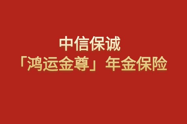 中信保诚「鸿运金尊」年金保险怎么领取？条款+产品特色+案例