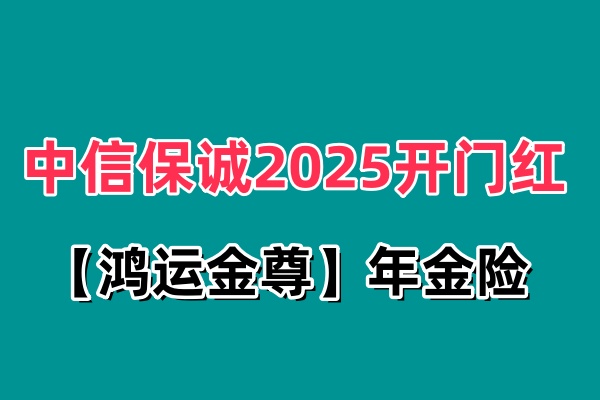 中信保诚2025开门红【鸿运金尊】年金险怎么样？产品测评+利益测算