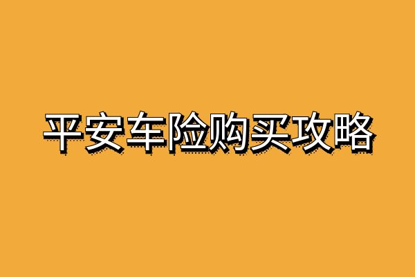 平安车险怎么买最划算？平安车险攻略：如何购买最划算？