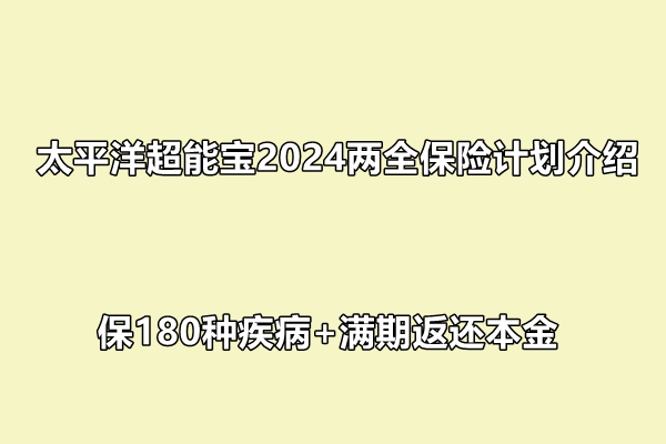 太平洋超能宝2024两全保险计划介绍，保180种疾病+满期返还本金