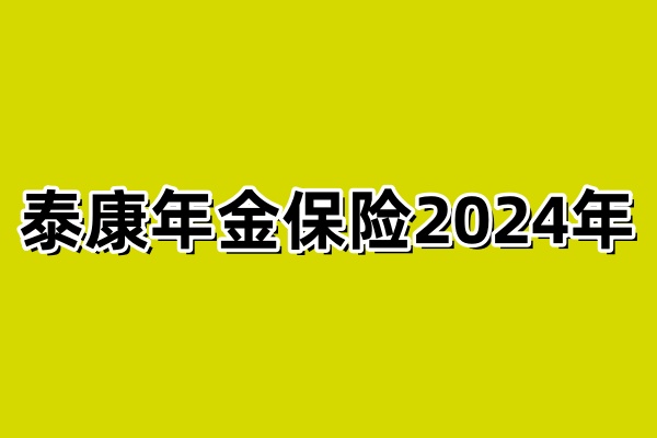 泰康年金险到底多少钱？泰康年金保险2024年最新价格