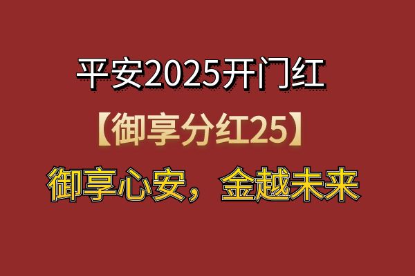 平安2025开门红【御享分红25】怎么样？平安2025开门红【御享分红25】产品