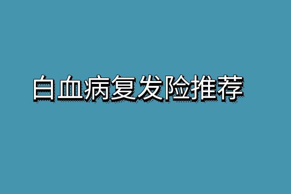 白血病复发险在哪里买？2024白血病复发险有哪几个保险公司？