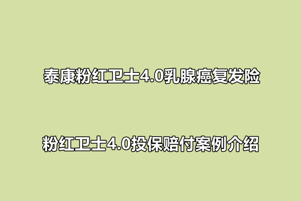 泰康粉红卫士4.0乳腺癌复发险测评介绍，粉红卫士4.0投保赔付案例介绍