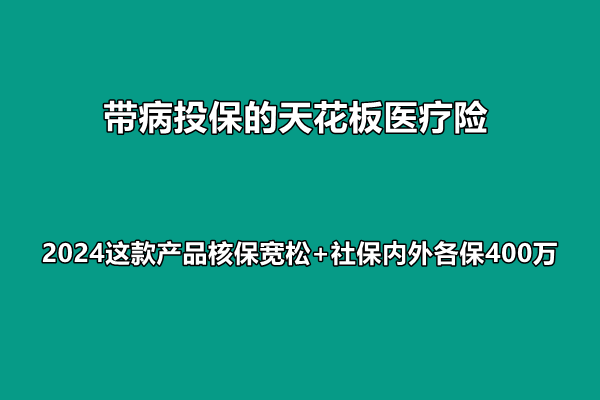 带病投保的天花板医疗险，2024这款产品核保宽松+社保内外各保400万