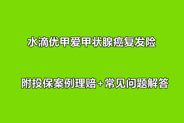 水滴优甲爱甲状腺癌复发险到底该不该买？附投保案例理赔+常见问题解答