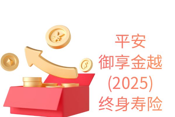 平安御享金越(2025)终身寿险值得买吗？产品介绍+现金价值+亮点