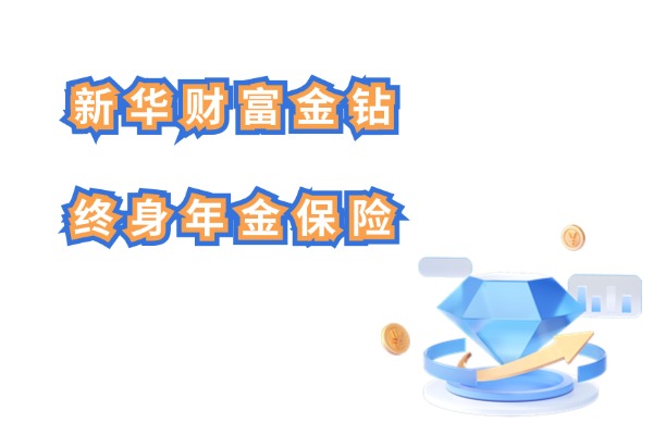 新华财富金钻终身年金保险怎么样？6年起领年金至终身！含收益演示