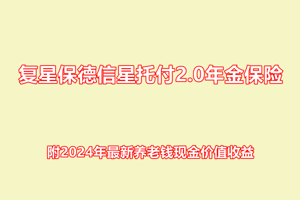 复星保德信星托付2.0年金保险介绍，附2024年最新养老钱现金价值收益