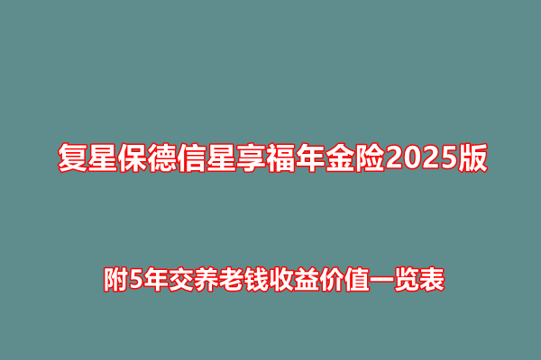 复星保德信星享福年金险2025版条款介绍，附5年交养老钱收益价值一览表