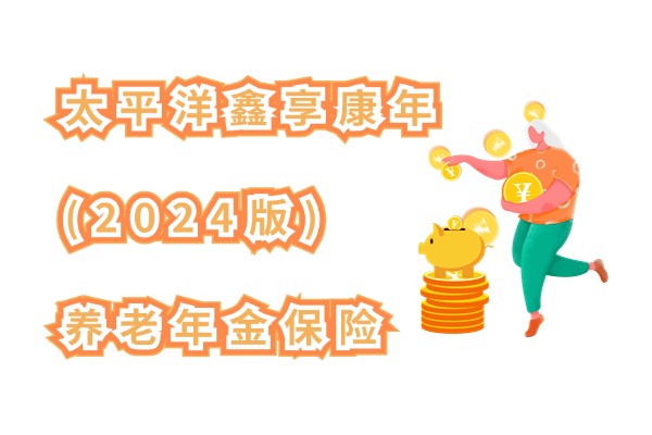 太平洋鑫享康年(2024版)养老年金保险怎么样？退休买能领多少养老金？