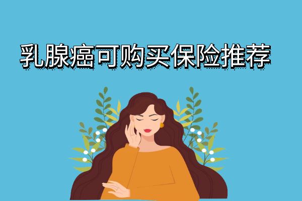 乳腺癌可以买什么保险？针对乳腺癌的保险有哪些？乳腺癌产品推荐