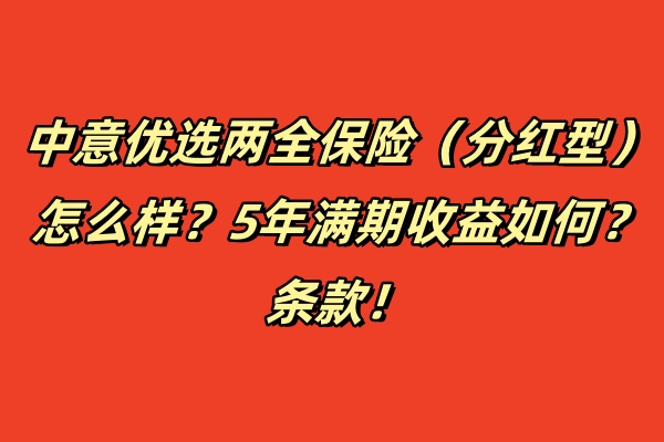 中意优选两全保险（分红型）怎么样？5年满期收益如何？条款！