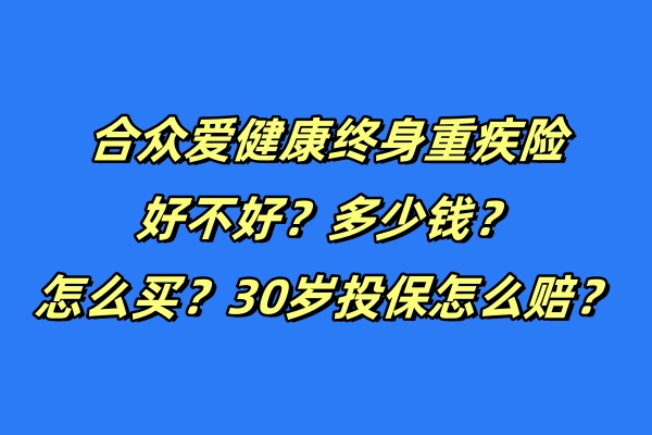 合众爱健康终身重疾险好不好？多少钱？怎么买？30岁投保怎么赔？