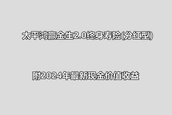 太平鸿赢金生2.0终身寿险(分红型)条款解读，附2024年最新现金价值收益