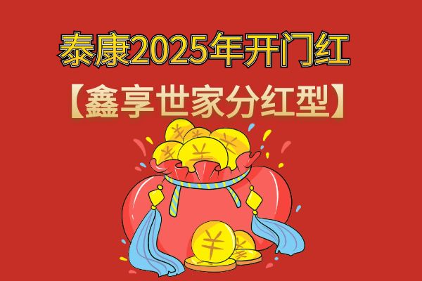 泰康2025年开门红产品叫什么？泰康2025开门红鑫享世家分红收益如何？