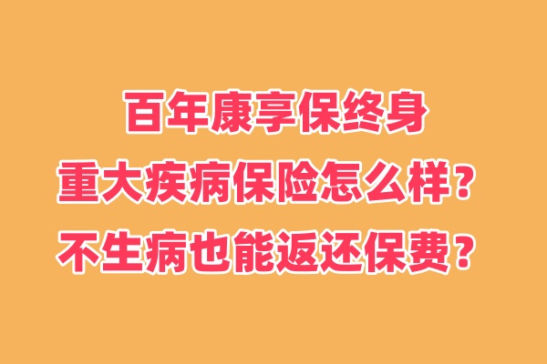 百年康享保终身重大疾病保险怎么样？不生病也能返还保费？测评！