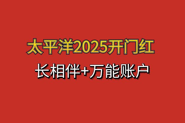 太平洋2025开门红产品最新消息，太保2025开门红产品【长相伴】怎么样