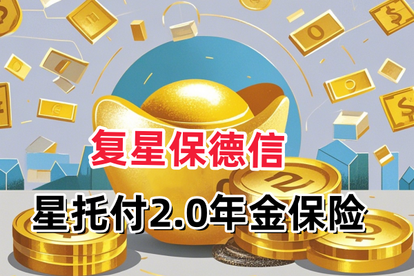 复星保德信星托付2.0年金保险值得买吗？能领多少钱？附收益案例