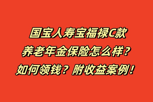 国宝人寿宝福禄C款养老年金保险怎么样？如何领钱？附收益案例！