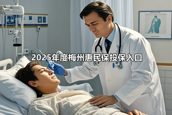 2025年度梅州惠民保投保入口，梅州惠民保2025详细介绍+参保时间