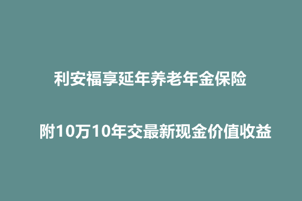 利安福享延年养老年金保险测评介绍，附10万10年交最新现金价值收益