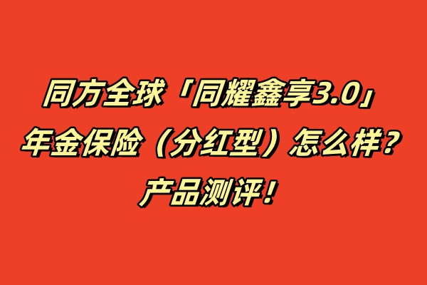 同方全球「同耀鑫享3.0」年金保险（分红型）怎么样？产品测评！