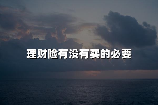 理财险有没有买的必要？资深保险人分享理财险投保指南！