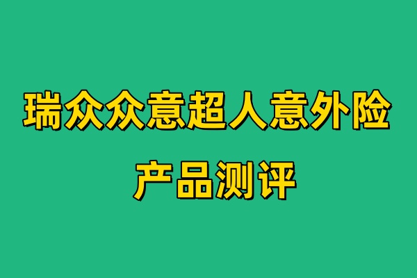 瑞众保险意外险怎么样？瑞众众意超人意外险产品测评！附产品特点