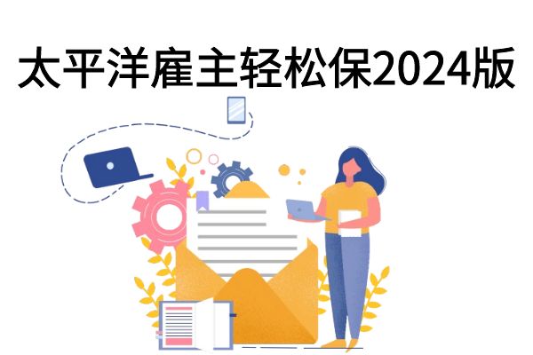 太平洋雇主轻松保2024版条款，太平洋雇主轻松保2024版价格表