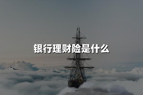 银行理财险是什么？资深理财师揭秘银行理财险真相