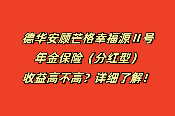 德华安顾芒格幸福源Ⅱ号年金保险（分红型）收益高不高？详细了解！