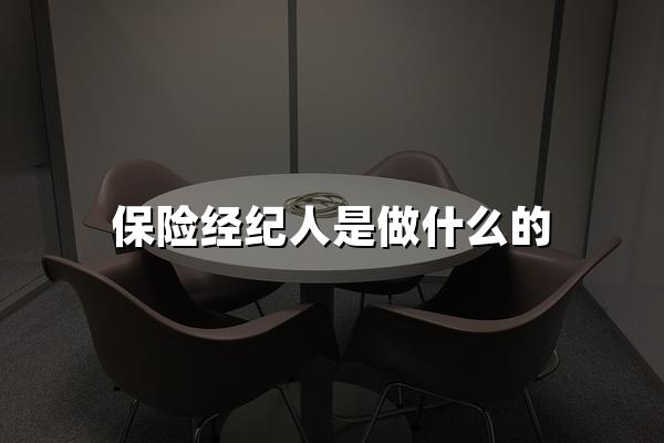 保险经纪人是做什么的？2024保险经纪人职责最新解答！