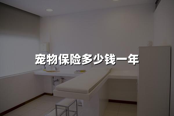 宠物保险多少钱一年？2024宠物保险价格权威解答