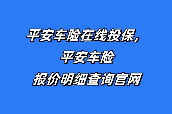 平安车险在线投保，平安车险报价明细查询官网