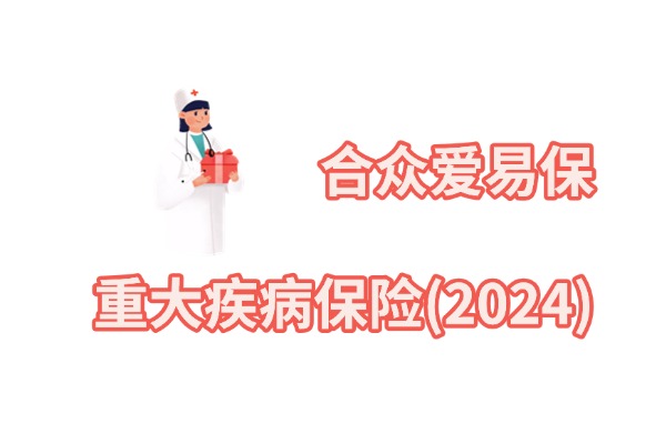 中老年专属！合众爱易保重大疾病保险(2024)怎么样？一年多少钱？