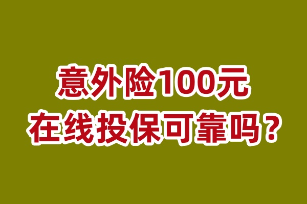 意外险100元在线投保可靠吗？意外险100元有什么保障？咋买？