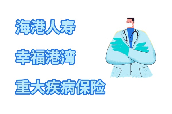 海港幸福港湾重大疾病保险怎么样？产品条款测评+费率表保费测算