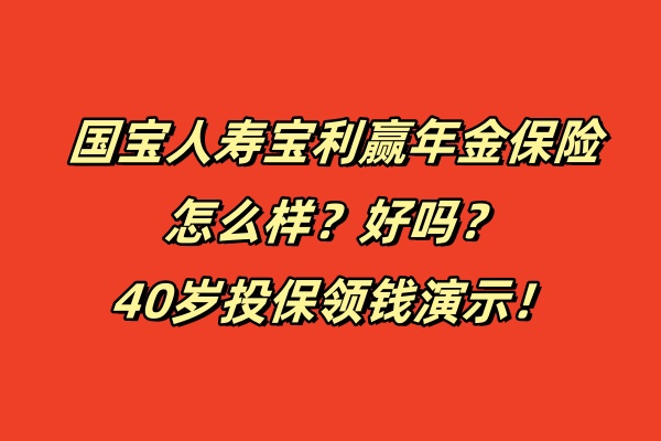 国宝人寿宝利赢年金保险怎么样？好吗？40岁投保领钱演示！